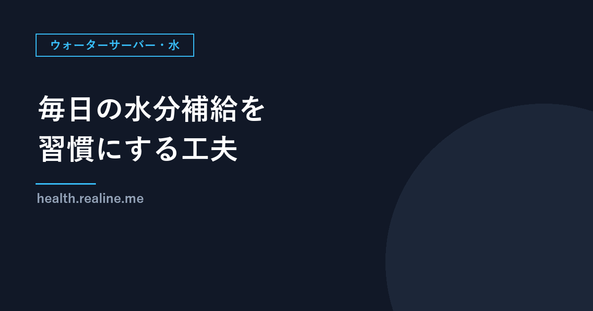 毎日の水分補給を習慣にする工夫｜飲むタイミングの決め方と、水の用意